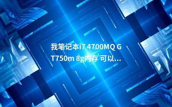 我笔记本i7 4700MQ GT750m 8g内存 可以玩GTA5吗 (笔记
